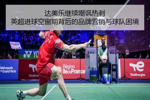 达美乐继续嘲讽热刺 英超进球空窗期背后的品牌营销与球队困境